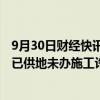 9月30日财经快讯：辽宁营口：拟从明年起，对新挂牌土地 已供地未办施工许可项目全部现房销售