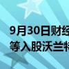 9月30日财经快讯：北京机器人产业发展基金等入股沃兰特