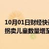 10月01日财经快讯：余华英拐卖儿童案进展：检方指控其涉拐卖儿童数量增至17人