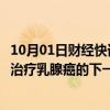 10月01日财经快讯：罗氏旗下基因泰克将收购锐格医药用于治疗乳腺癌的下一代CDK 抑制剂管线