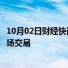 10月02日财经快讯：我国抽水蓄能电站首次自主参与电力市场交易