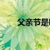 父亲节是哪一天 2019父亲节祝福语