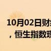 10月02日财经快讯：港恒生科技指数涨超5%，恒生指数现涨2.9%