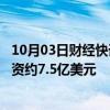 10月03日财经快讯：微软据悉在OpenAI最新一轮融资中投资约7.5亿美元