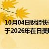 10月04日财经快讯：丰田与斯巴鲁联合开发的纯电动汽车或于2026年在日美欧上市