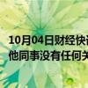 10月04日财经快讯：东方甄选：公司某主播的家庭纠纷和其他同事没有任何关联