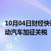 10月04日财经快讯：匈牙利外长：匈将投票反对欧盟对华电动汽车加征关税