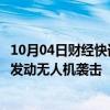 10月04日财经快讯：伊拉克民兵武装称对戈兰高地和以北部发动无人机袭击