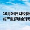 10月04日财经快讯：国际货币基金组织：中东地区冲突升级或严重影响全球经济