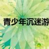 青少年沉迷游戏怎么办 如何让孩子戒掉游戏