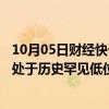 10月05日财经快讯：10月解禁市值规模合计1075.77亿元，处于历史罕见低位