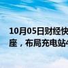 10月05日财经快讯：蔚来汽车：已在全国建设换电站2556座，布局充电站4023座