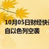 10月05日财经快讯：叙利亚防空系统在霍姆斯西部拦截了来自以色列空袭