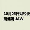 10月05日财经快讯：Stellantis针对罢工威胁向美国联邦法院起诉UAW