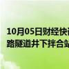 10月05日财经快讯：“最难修的铁路隧道”建成国内首座铁路隧道井下拌合站