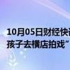 10月05日财经快讯：浙江浦江回应“有自称电视台人员邀请孩子去横店拍戏”：从未开展相关活动