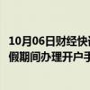 10月06日财经快讯：史上首次！期货投资者可在“十一”长假期间办理开户手续