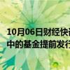 10月06日财经快讯：基金公司人士：公司内部已在讨论筹备中的基金提前发行的可能性