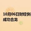 10月06日财经快讯：中企承建的坦桑尼亚马古富力大桥主桥成功合龙