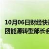 10月06日财经快讯：国家能源局负责人赴巴西出席二十国集团能源转型部长会议