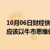 10月06日财经快讯：中信建投：A股市场已经进入新阶段，应该以牛市思维做出投资决策