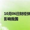 10月06日财经快讯：10月份预计有1至2个台风登陆或明显影响我国