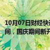 10月07日财经快讯：中国结算今日再度延长开户身份复核时间，国庆期间新开户10月9日方可用于交易