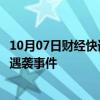 10月07日财经快讯：巴基斯坦总理强烈谴责卡拉奇中企车队遇袭事件