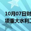 10月07日财经快讯：今年以来我国新开工37项重大水利工程