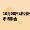 10月08日财经快讯：李家超称持续优化措施促进大湾区金融市场融合