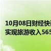 10月08日财经快讯：国庆假期河南接待游客7991.6万人次，实现旅游收入565.9亿元