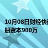 10月08日财经快讯：卓尔数科在苏州成立信息科技公司，注册资本900万