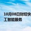 10月08日财经快讯：上海市新增8款已完成登记的生成式人工智能服务