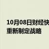 10月08日财经快讯：BP据悉放弃到2030年油气减产目标，重新制定战略