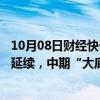 10月08日财经快讯：中金公司：节后A股短线上行趋势有望延续，中期“大底”条件仍在完善过程中