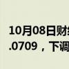 10月08日财经快讯：人民币兑美元中间价报7.0709，下调635点