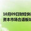 10月09日财经快讯：广东：持续推动生物医药企业赴境内外资本市场合适板块上市