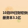 10月09日财经快讯：中车时代半导体在合肥成立新公司，注册资本3.1亿