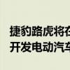 捷豹路虎将在未来五年内投资150亿英镑用于开发电动汽车