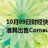 10月09日财经快讯：Stellantis据悉正在争取意大利政府批准其出售Comau股份的交易