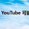 YouTube 可能允许用户以多种语言观看视频