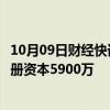 10月09日财经快讯：大唐集团在文昌成立储能科技公司，注册资本5900万