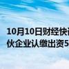 10月10日财经快讯：三人行：拟对芜湖博瑞基石股权投资合伙企业认缴出资5150万元，专项投资荣耀终端