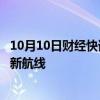 10月10日财经快讯：香港航空将开通往返香港与日本仙台的新航线