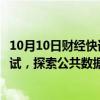 10月10日财经快讯：国家数据局：在制度机制等方面先行先试，探索公共数据授权运营工作实践路径