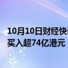 10月10日财经快讯：10月10日截至13时12分，南向资金净买入超74亿港元