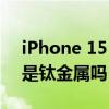 iPhone 15 Pro外壳可以是圆角的钢制而不是钛金属吗