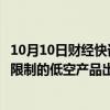 10月10日财经快讯：广西：积极支持不受国家出口管制政策限制的低空产品出口