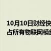 10月10日财经快讯：机构：到2030年嵌入式AI蜂窝模组将占所有物联网模组出货量的25%