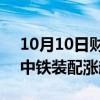 10月10日财经快讯：中字头股票震荡拉升，中铁装配涨超14%